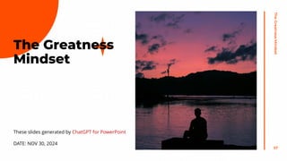 These slides generated by ChatGPT for PowerPoint
DATE: NOV 30, 2024
The
Greatness
Mindset
57
The Greatness
Mindset
 