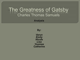 The Greatness of GatsbyCharles Thomas Samuels Analysis By: Varun Emily Nicole Lisa Yoomee Catherine 