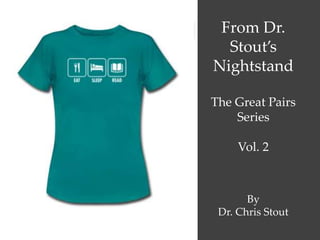 From Dr.
Stout’s
Nightstand
The Great Pairs
Series
Vol. 2
By
Dr. Chris Stout
 