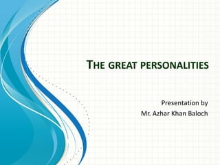 THE GREAT PERSONALITIES
Presentation by
Mr. Azhar Khan Baloch
 