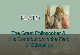 PLATO

 The Great Philosopher &
His Contribution in the Field
       of Education
 