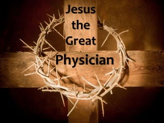Jesus
the
Great
Physician
 