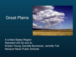 Great Plains

A United States Region
Standard USI 2b and 2c
Kristen Young, Danielle Buchanan, Jennifer Tull
Newport News Public Schools

 