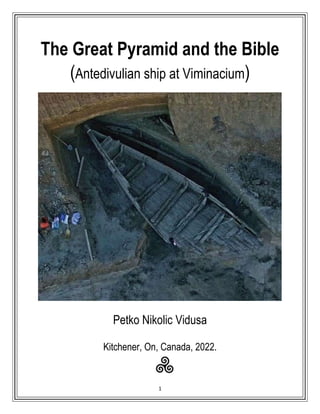 1
The Great Pyramid and the Bible
(Antedivulian ship at Viminacium)
Petko Nikolic Vidusa
Kitchener, On, Canada, 2022.
 
