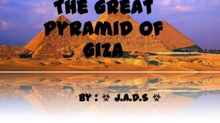 The Great
Pyramid Of
Giza
By : ☣ J.A.D.S ☣
 