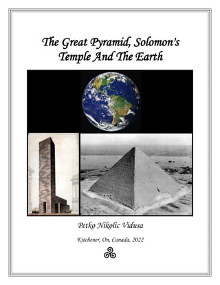 The Great Pyramid, Solomon's
Temple And The Earth
Petko Nikolic Vidusa
Kitchener, On, Canada, 2022
 