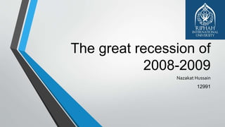 The great recession of
2008-2009
Nazakat Hussain
12991
 