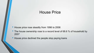 House Price
• House price rose steadily from 1996 to 2006
• The house ownership rose to a record level of 68.6 % of househ...