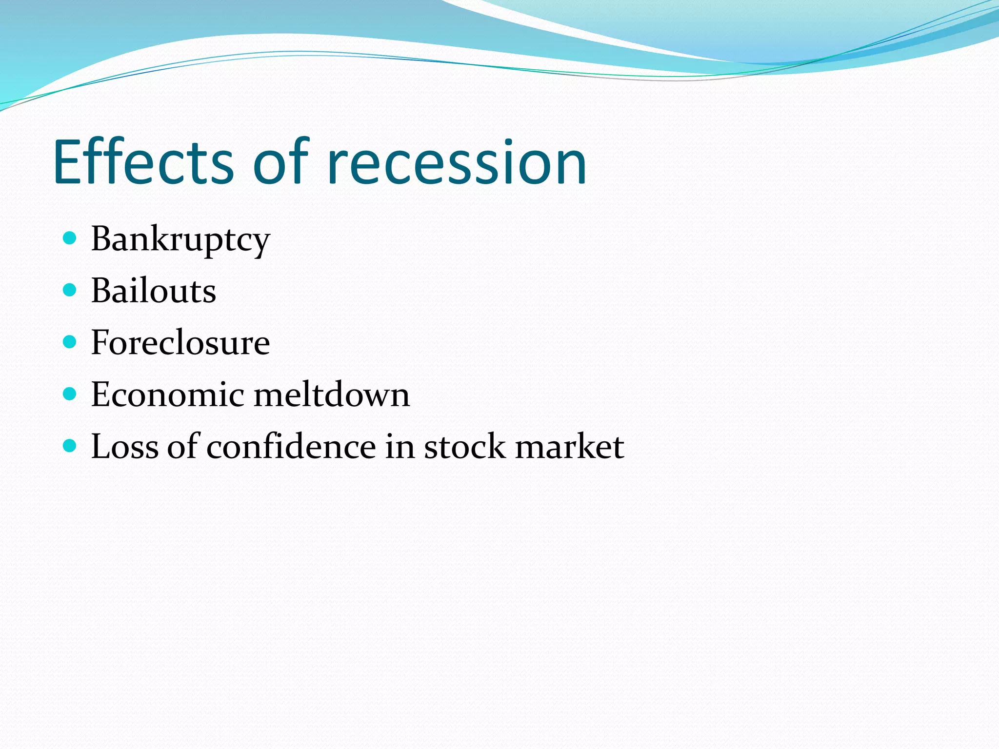 Effects of recession
 Bankruptcy
 Bailouts
 Foreclosure
 Economic meltdown
 Loss of confidence in stock market
 