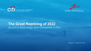 The Great Repricing of 2022
Impact on Early-stage Tech Companies in Asia
Singapore | September 2022
Banking, Advisory & Capital Markets
Technology, Media & Telecom
 