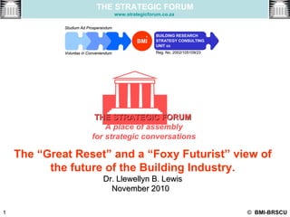 The “Great Reset” and a “Foxy Futurist” view of the future of the Building Industry. Dr. Llewellyn B. Lewis November 2010   ,[object Object],[object Object],[object Object],THE STRATEGIC FORUM www.strategicforum.co.za   