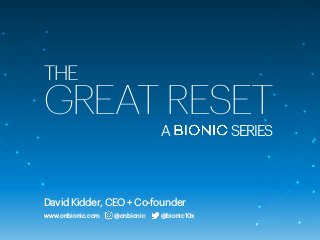 THE
GREAT RESET
David Kidder, CEO + Co-founder
www.onbionic.com @onbionic @bionic10x
A SERIES
 