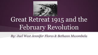 Great Retreat 1915 and the
February Revolution
By: Juel West Jennifer Flores & Bethann Mwombela

 