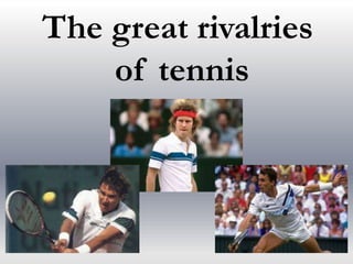 The great rivalries
of tennis
 