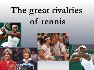 The great rivalries
of tennis
 