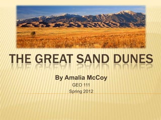 THE GREAT SAND DUNES
      By Amalia McCoy
           GEO 111
          Spring 2012
 