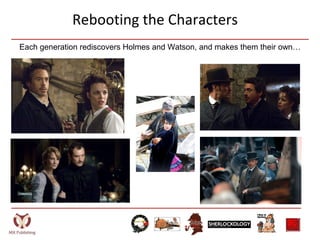 Rebooting the Characters
Each generation rediscovers Holmes and Watson, and makes them their own…
 