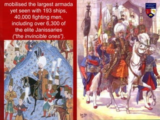 mobilised the largest armada
yet seen with 193 ships,
40,000 fighting men,
including over 6,300 of
the elite Janissaries
(“the invincible ones”).
 