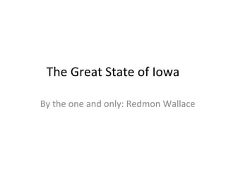 The Great State of Iowa By the one and only: Redmon Wallace 