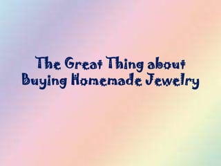 The Great Thing about
Buying Homemade Jewelry
 