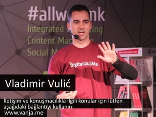 Vladimir Vulić 
İletişim ve konuşmacılıkla ilgili konular için lütfen 
aşağıdaki bağlantıyı kullanın: 
www.vanja.me 
 