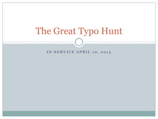 The Great Typo Hunt

  IN-SERVICE APRIL 10, 2013
 