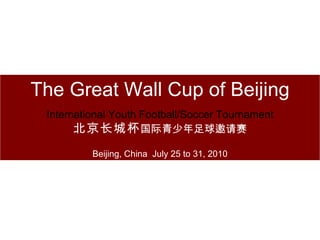 The Great Wall Cup of Beijing International Youth Football/Soccer Tournament 北京长城杯 国际青少年足球邀请赛 Beijing, China  July 25 to 31, 2010 