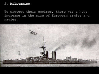 2.  Militarism To protect their empires, there was a huge increase in the size of European armies and navies. 