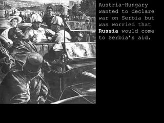 Austria-Hungary wanted to declare war on Serbia but was worried that  Russia  would come to Serbia’s aid. 