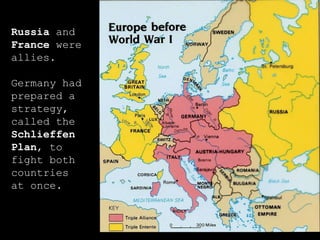 Russia  and  France  were allies. Germany had prepared a strategy, called the  Schlieffen Plan , to fight both countries at once. 