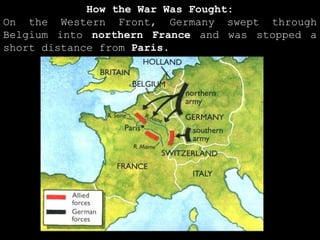 How the War Was Fought: On the Western Front, Germany swept through Belgium into  northern France  and was stopped a short distance from  Paris. 