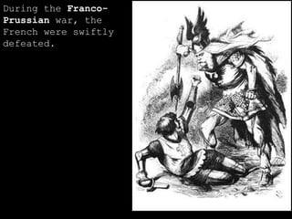During the  Franco-Prussian  war, the French were swiftly defeated. 