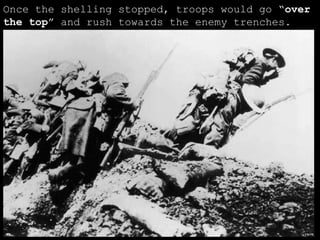 Once the shelling stopped, troops would go “ over the top ” and rush towards the enemy trenches. 
