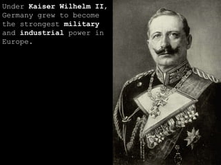 Under  Kaiser Wilhelm II , Germany grew to become the strongest  military  and  industrial  power in Europe. 