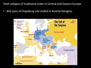 Total collapse of traditional order in Central and Eastern Europe
• 642 years of Hapsburg rule ended in Austria-Hungary.
 