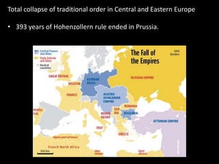 Total collapse of traditional order in Central and Eastern Europe
• 393 years of Hohenzollern rule ended in Prussia.
 