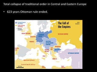 Total collapse of traditional order in Central and Eastern Europe
• 623 years Ottoman rule ended.
 