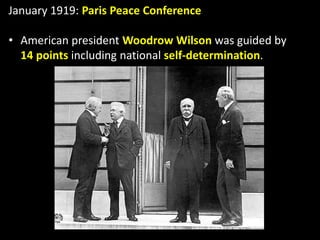 January 1919: Paris Peace Conference
• American president Woodrow Wilson was guided by
14 points including national self-determination.
 