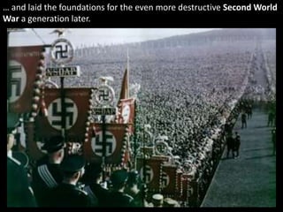 … and laid the foundations for the even more destructive Second World
War a generation later.
 