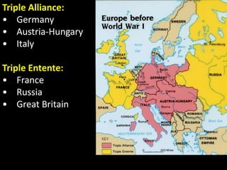 Triple Alliance:
• Germany
• Austria-Hungary
• Italy
Triple Entente:
• France
• Russia
• Great Britain
 