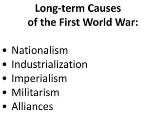 Long-term Causes
of the First World War:
• Nationalism
• Industrialization
• Imperialism
• Militarism
• Alliances
 