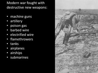 Modern war fought with
destructive new weapons:
• machine guns
• artillery
• poison gas
• barbed wire
• electrified wire
• flamethrowers
• tanks
• airplanes
• airships
• submarines
 