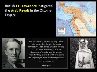 British T.E. Lawrence instigated
the Arab Revolt in the Ottoman
Empire.
 