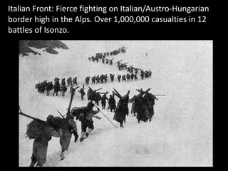 Italian Front: Fierce fighting on Italian/Austro-Hungarian
border high in the Alps. Over 1,000,000 casualties in 12
battles of Isonzo.
 