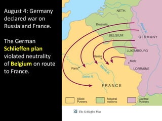 August 4: Germany
declared war on
Russia and France.
The German
Schlieffen plan
violated neutrality
of Belgium on route
to France.
 