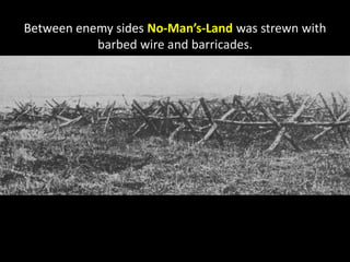 Between enemy sides No-Man’s-Land was strewn with
barbed wire and barricades.
 