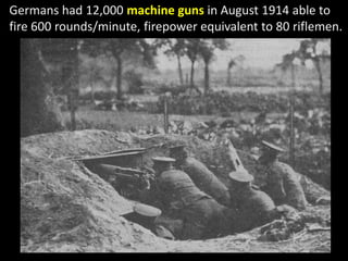 Germans had 12,000 machine guns in August 1914 able to
fire 600 rounds/minute, firepower equivalent to 80 riflemen.
 
