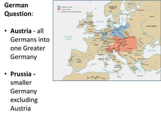 German
Question:
• Austria - all
Germans into
one Greater
Germany
• Prussia -
smaller
Germany
excluding
Austria
 