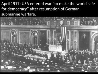 April 1917: USA entered war “to make the world safe
for democracy” after resumption of German
submarine warfare.
 