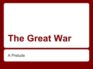 The Great War
A Prelude

 